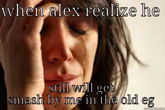 alex kid - WHEN ALEX REALIZE HE  STILL WILL GET SMASH BY ME IN THE OLD EG First World Problems