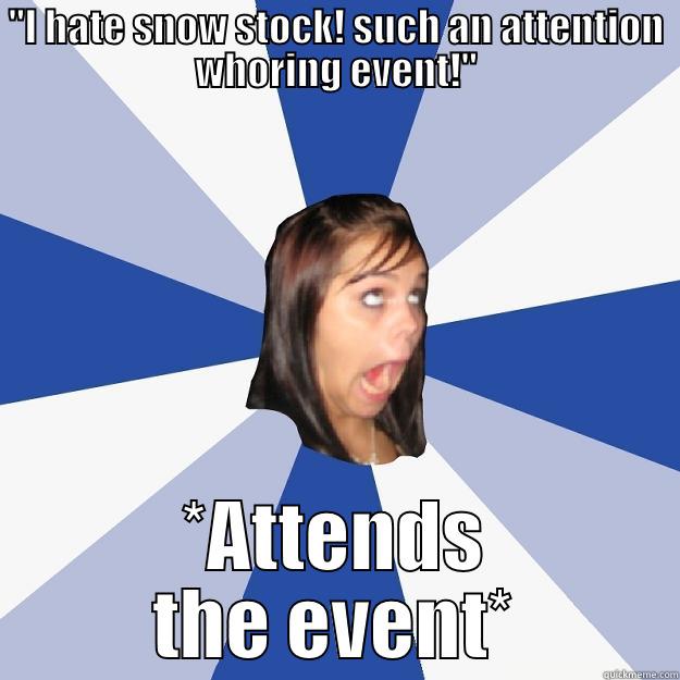 ''I HATE SNOW STOCK! SUCH AN ATTENTION WHORING EVENT!'' *ATTENDS THE EVENT* Annoying Facebook Girl