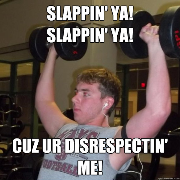 Slappin' ya!
Slappin' ya! Cuz ur disrespectin' me! - Slappin' ya!
Slappin' ya! Cuz ur disrespectin' me!  Exercise Guru