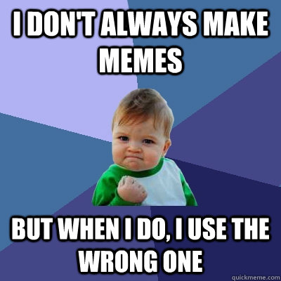 i don't always make memes but when i do, i use the wrong one - i don't always make memes but when i do, i use the wrong one  Success Kid