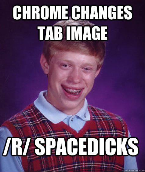 chrome changes tab image /r/ spacedicks  Bad Luck Brian