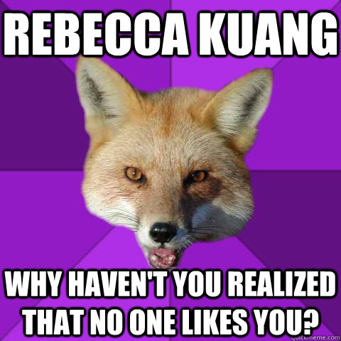 Rebecca Kuang why haven't you realized that no one likes you? - Rebecca Kuang why haven't you realized that no one likes you?  Forensics Fox