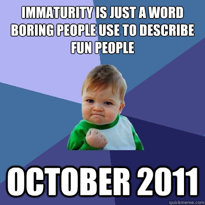 immaturity is just a word boring people use to describe fun people october 2011  Success Kid