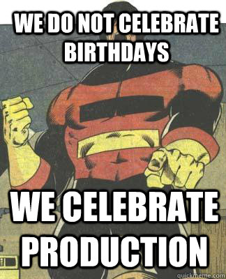 we do not celebrate birthdays we celebrate production  Captain Germany