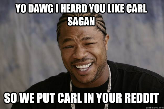 yo dawg i heard you like carl sagan so we put carl in your reddit - yo dawg i heard you like carl sagan so we put carl in your reddit  Xzibit meme