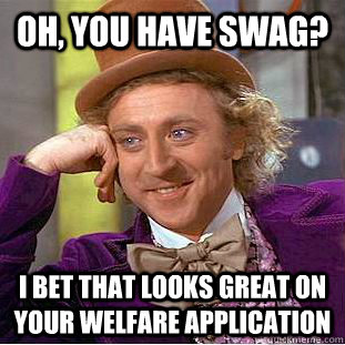 Oh, you have swag? I bet that looks great on your welfare application  Condescending Wonka