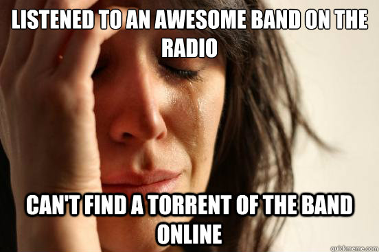 Listened to an awesome band on the radio Can't Find a torrent of the band online  First World Problems