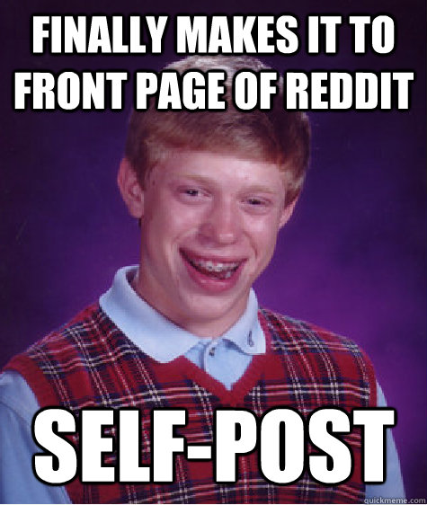 Finally makes it to front page of Reddit Self-Post  Bad Luck Brian