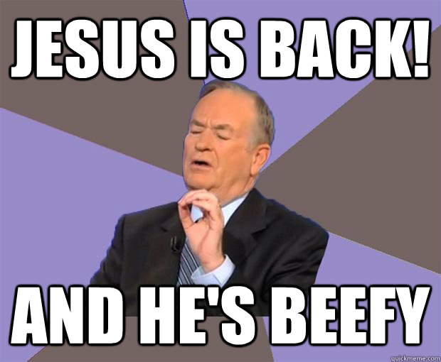 jesus is back! and he's beefy - jesus is back! and he's beefy  Bill O Reilly