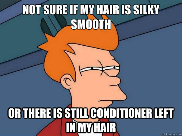 Not sure if my hair is silky smooth Or there is still conditioner left in my hair - Not sure if my hair is silky smooth Or there is still conditioner left in my hair  Futurama Fry