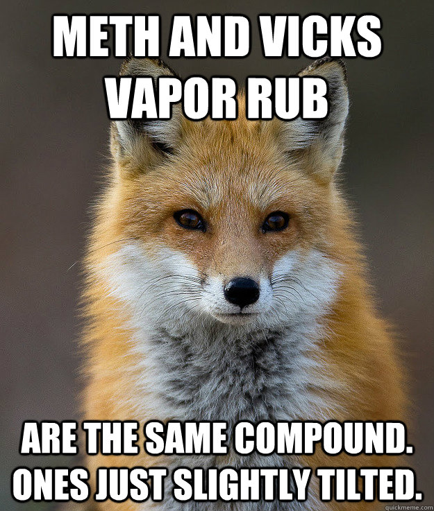 MEth and vicks vapor rub are the same compound. ones just slightly tilted. - MEth and vicks vapor rub are the same compound. ones just slightly tilted.  Fun Fact Fox