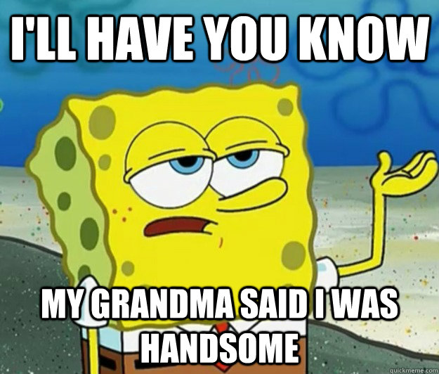 I'll have you know My grandma said i was handsome  Tough Spongebob