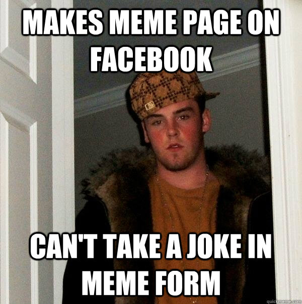 makes meme page on facebook can't take a joke in meme form - makes meme page on facebook can't take a joke in meme form  Scumbag Steve