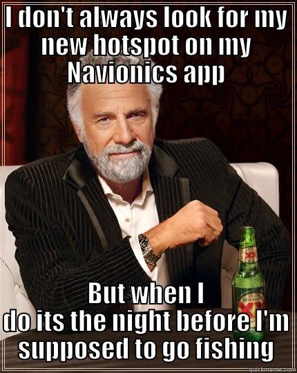 I DON'T ALWAYS LOOK FOR MY NEW HOTSPOT ON MY NAVIONICS APP BUT WHEN I DO ITS THE NIGHT BEFORE I'M SUPPOSED TO GO FISHING The Most Interesting Man In The World