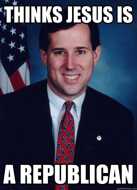 thinks Jesus is a Republican  Scumbag Santorum