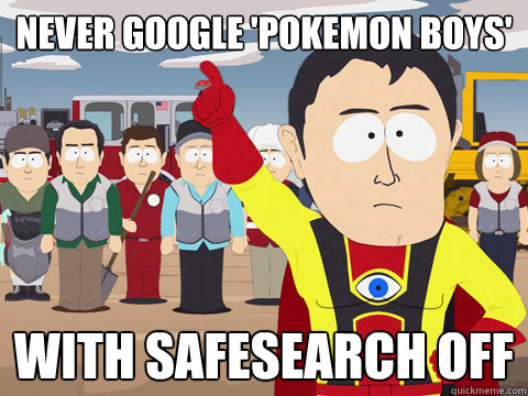 never google 'pokemon boys' with safesearch off  Captain Hindsight