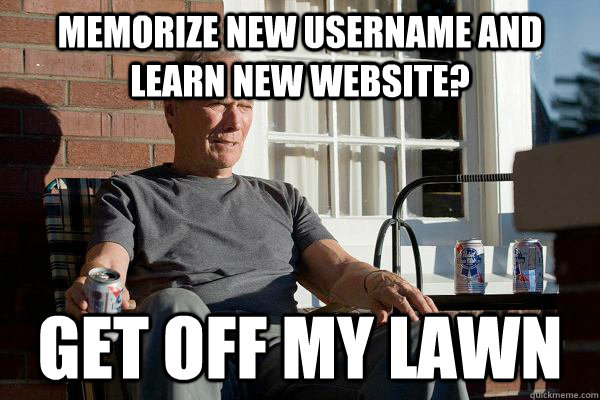 Memorize new username and learn new website? get off my lawn  Feels Old Man