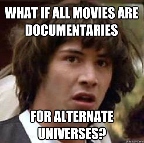 What if all movies are documentaries for alternate universes?  conspiracy keanu