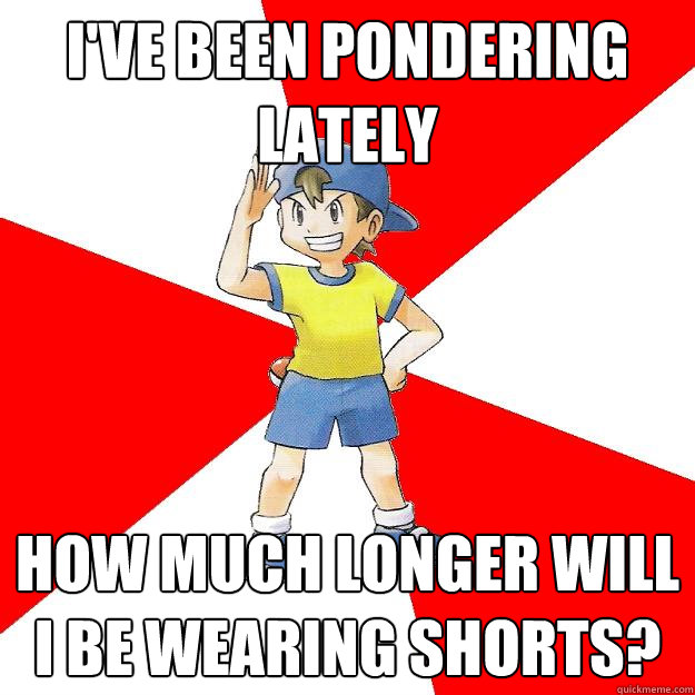 i'VE BEEN PONDERING LATELY HOW MUCH LONGER WILL I BE WEARING SHORTS?   Average NPC Trainer