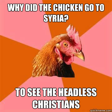 why did the chicken go to syria? to see the headless christians  Anti-Joke Chicken