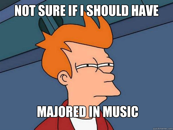 Not sure if i should have majored in music  Futurama Fry