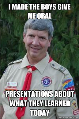i made the boys give me oral presentations about what they learned today - i made the boys give me oral presentations about what they learned today  Harmless Scout Leader