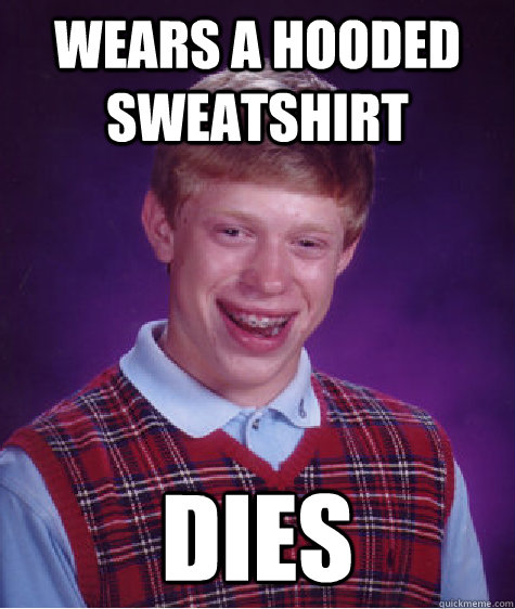 Wears a hooded sweatshirt dies  Bad Luck Brian