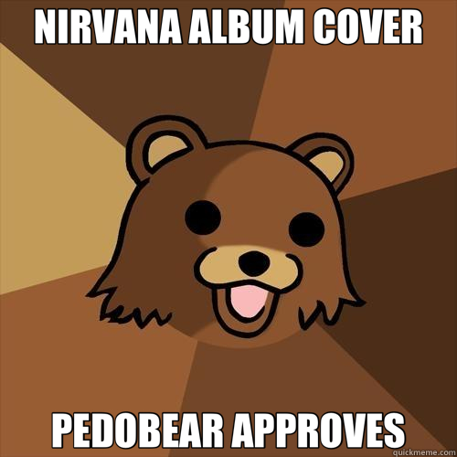 NIRVANA ALBUM COVER PEDOBEAR APPROVES - NIRVANA ALBUM COVER PEDOBEAR APPROVES  Pedobear