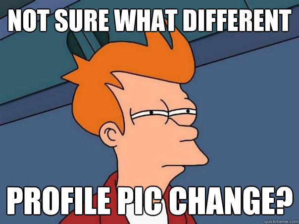 not sure what different profile pic change? - not sure what different profile pic change?  Futurama Fry