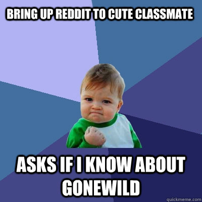 bring up reddit to cute classmate asks if i know about gonewild  Success Kid