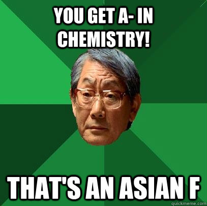 You get A- in Chemistry! That's an Asian F  High Expectations Asian Father