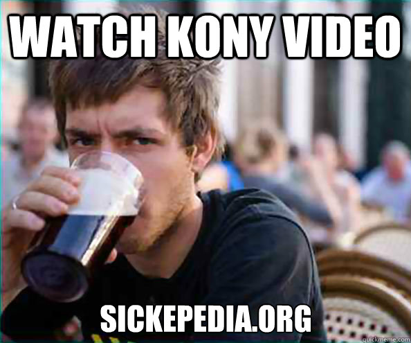 Watch kony video  sickepedia.org  Lazy College Senior