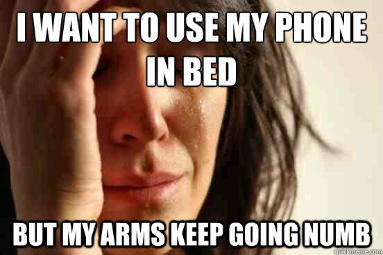 I want to use my phone
in bed but my arms keep going numb - I want to use my phone
in bed but my arms keep going numb  First World Problems