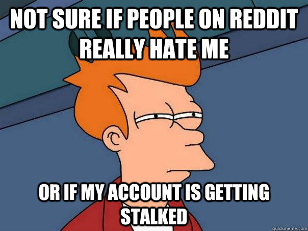 Not sure if people on reddit really hate me or if my account is getting stalked   Futurama Fry