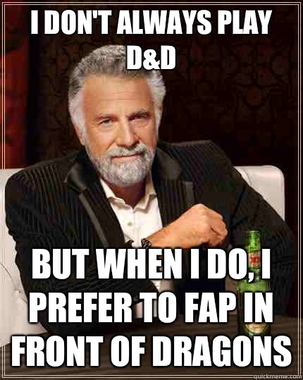 I don't always play D&D But when I do, I prefer to fap in front of dragons  The Most Interesting Man In The World