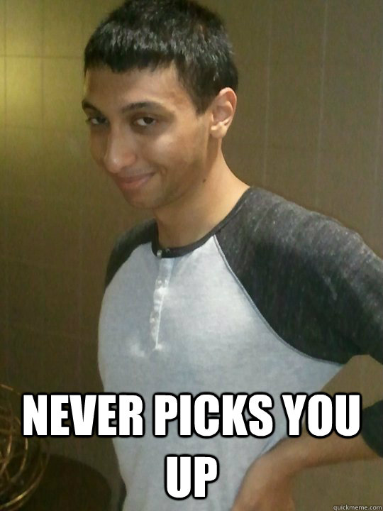  Never picks you up -  Never picks you up  scumbag adeel