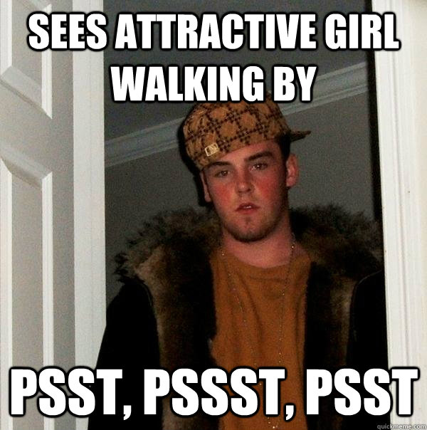 sees attractive girl walking by psst, pssst, psst  Scumbag Steve