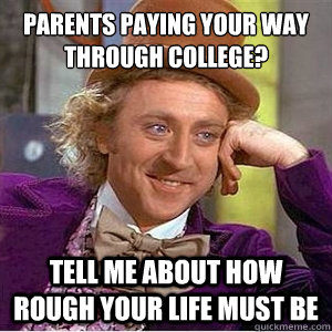 parents paying your way through college? tell me about how rough your life must be - parents paying your way through college? tell me about how rough your life must be  Misc