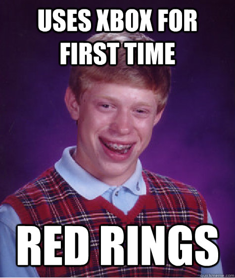 uses xbox for first time red rings - uses xbox for first time red rings  Bad Luck Brian