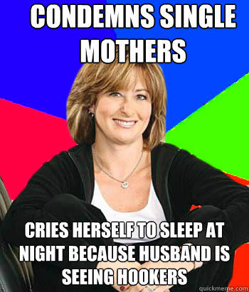 condemns single mothers cries herself to sleep at night because husband is seeing hookers - condemns single mothers cries herself to sleep at night because husband is seeing hookers  Sheltering Suburban Mom