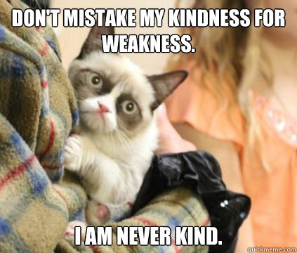 don't mistake my kindness for weakness. i am never kind. - don't mistake my kindness for weakness. i am never kind.  Misc