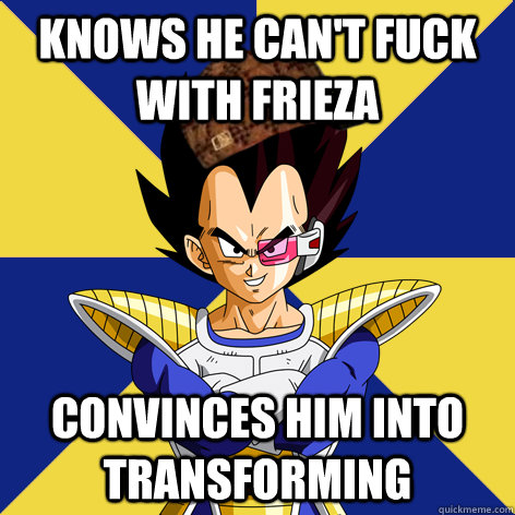 Knows he can't fuck with Frieza Convinces him into transforming  Scumbag Vegeta