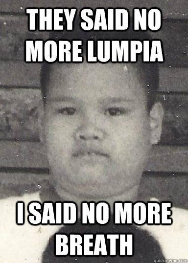 they said no more lumpia i said no more breath - they said no more lumpia i said no more breath  loldad