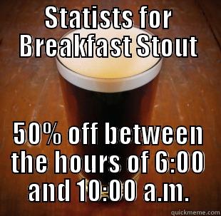 STATISTS FOR BREAKFAST STOUT 50% OFF BETWEEN THE HOURS OF 6:00 AND 10:00 A.M. Misc