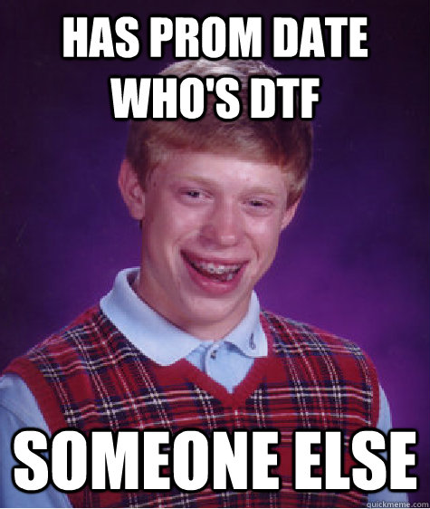 has prom date who's DTF Someone Else  Bad Luck Brian