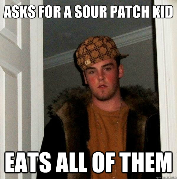 Asks for a sour patch kid eats all of them  Scumbag Steve