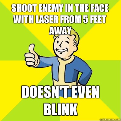 Shoot enemy in the face with laser from 5 feet away Doesn't even blink  Fallout new vegas