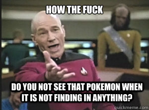 How the Fuck do you not see that pokemon when it is not finding in anything?  Annoyed Picard