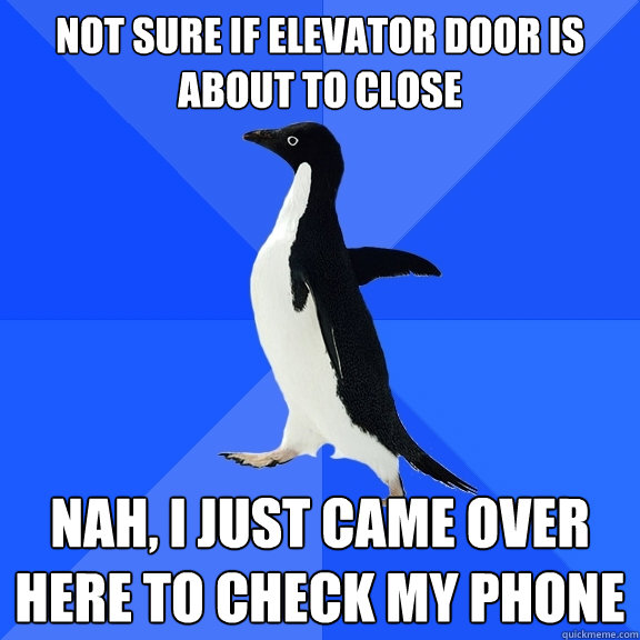 Not sure if elevator door is about to close Nah, I just came over here to check my phone  Socially Awkward Penguin