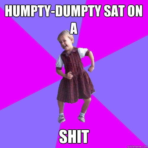 humpty-dumpty sat on a shit  Socially awesome kindergartener